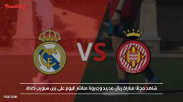 ماتش الريال Real Madrid vs Girona.. شاهد مجانًا مباراة ريال مدريد وجيرونا مباشر اليوم على بين سبورت 2025